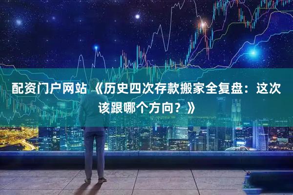 配资门户网站 《历史四次存款搬家全复盘：这次该跟哪个方向？》