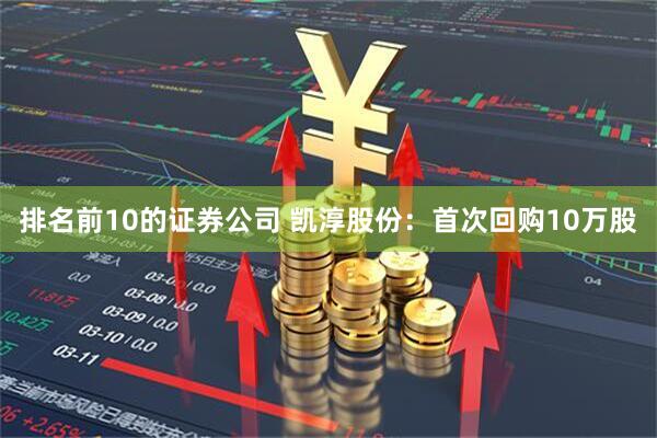排名前10的证券公司 凯淳股份：首次回购10万股
