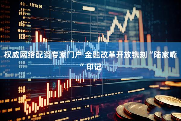 权威网络配资专家门户 金融改革开放镌刻“陆家嘴”印记