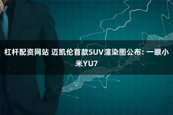 杠杆配资网站 迈凯伦首款SUV渲染图公布: 一眼小米YU7