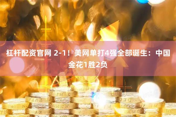 杠杆配资官网 2-1！美网单打4强全部诞生：中国金花1胜2负