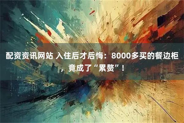 配资资讯网站 入住后才后悔：8000多买的餐边柜，竟成了“累赘”！